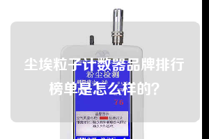 塵埃粒子計數(shù)器品牌排行榜單是怎么樣的？